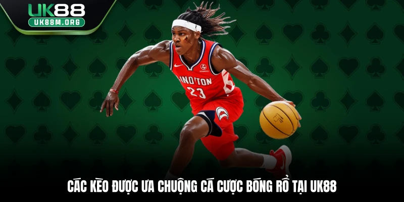 Các kèo được ưa chuộng cá cược bóng rổ tại Uk88