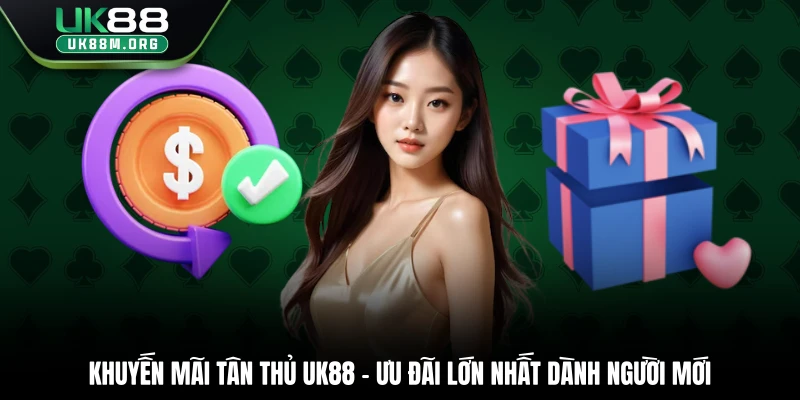 Khuyến Mãi Tân Thủ Uk88 – Ưu Đãi Lớn Nhất Dành Người Mới