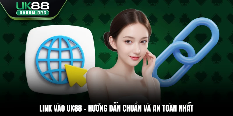 Link Vào Uk88 – Hướng Dẫn Chuẩn Và An Toàn Nhất 