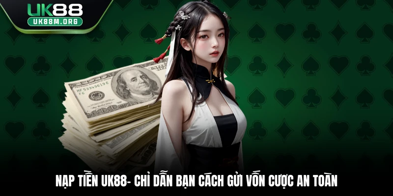 Nạp Tiền Uk88 – Chỉ Dẫn Bạn Cách Gửi Vốn Cược An Toàn