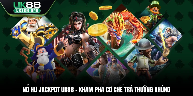 Nổ Hũ Jackpot Uk88 – Khám Phá Cơ Chế Trả Thưởng Khủng