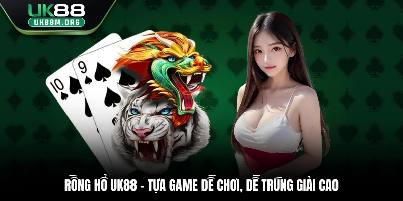 Rồng Hổ Uk88 - Tựa Game Dễ Chơi, Dễ Trúng Giải Cao