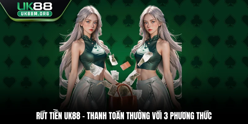 Rút Tiền Uk88 – Thanh Toán Thưởng Với 3 Phương Thức