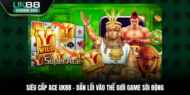 Siêu Cấp ACE Uk88 - Dẫn Lối Vào Thế Giới Game Sôi Động