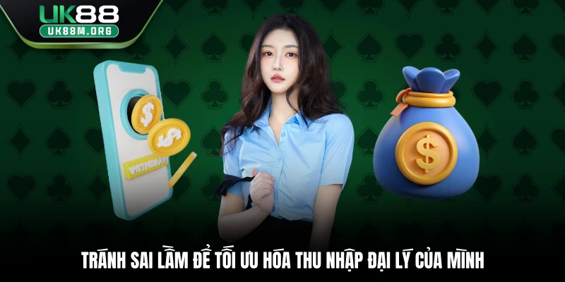 Tránh sai lầm để tối ưu hóa thu nhập đại lý của mình